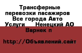 Трансферные перевозки пасажиров - Все города Авто » Услуги   . Ненецкий АО,Варнек п.